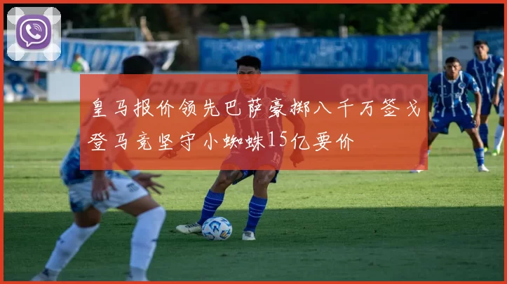 皇马报价领先巴萨豪掷八千万签戈登马竞坚守小蜘蛛15亿要价
