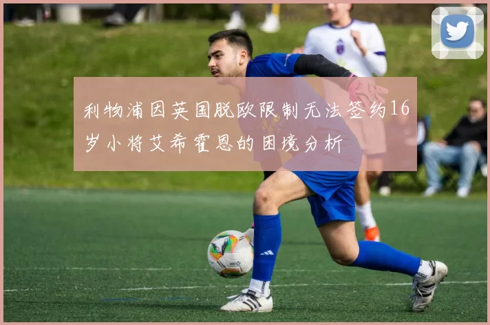 利物浦因英国脱欧限制无法签约16岁小将艾希霍恩的困境分析
