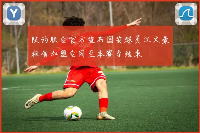 陕西联合官方宣布国安球员江文豪租借加盟合同至本赛季结束