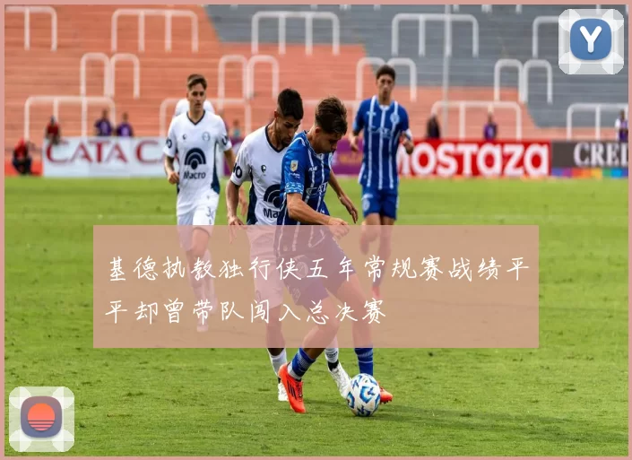 基德执教独行侠五年常规赛战绩平平却曾带队闯入总决赛