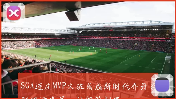 SGA连庄MVP文班或成新时代乔丹否则将迎来另一位微笑刺客