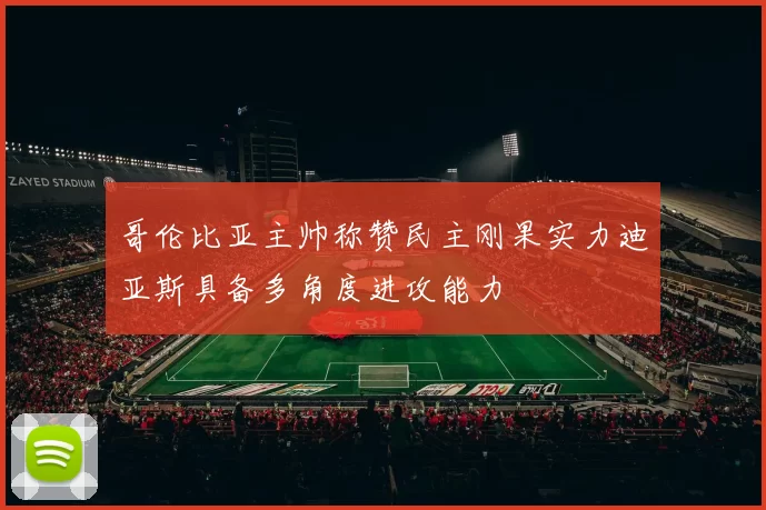哥伦比亚主帅称赞民主刚果实力迪亚斯具备多角度进攻能力